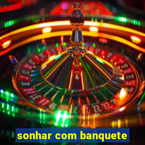 sonhar com banquete